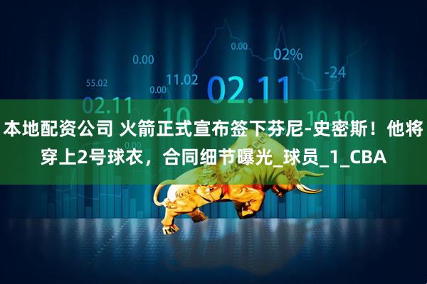 本地配资公司 火箭正式宣布签下芬尼-史密斯！他将穿上2号球衣，合同细节曝光_球员_1_CBA