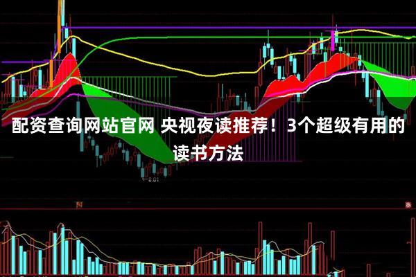 配资查询网站官网 央视夜读推荐！3个超级有用的读书方法