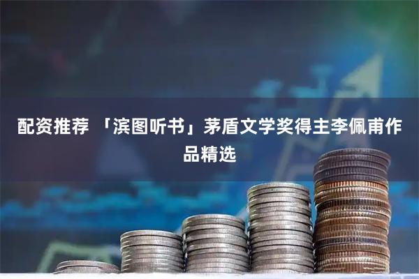 配资推荐 「滨图听书」茅盾文学奖得主李佩甫作品精选