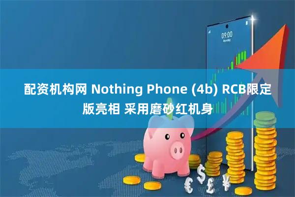 配资机构网 Nothing Phone (4b) RCB限定版亮相 采用磨砂红机身