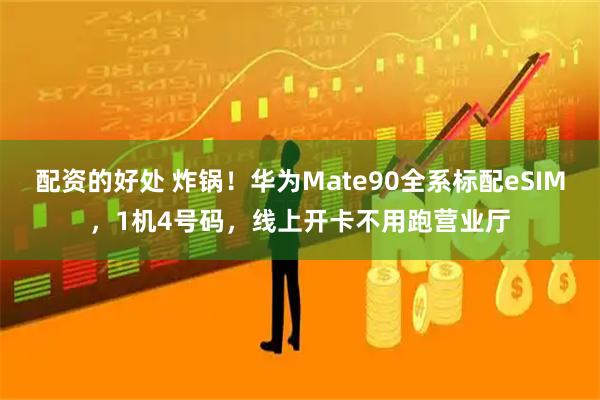配资的好处 炸锅！华为Mate90全系标配eSIM，1机4号码，线上开卡不用跑营业厅