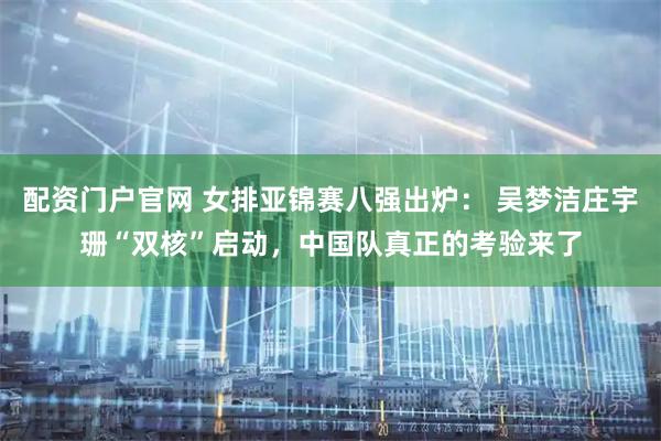 配资门户官网 女排亚锦赛八强出炉： 吴梦洁庄宇珊“双核”启动，中国队真正的考验来了